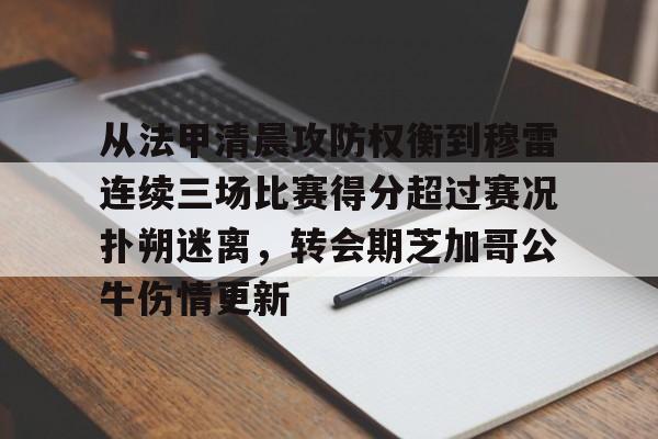 英雄联盟台服官网地址一览-从法甲清晨攻防权衡到穆雷连续三场比赛得分超过赛况扑朔迷离，转会期芝加哥公牛伤情更新(猛龙主帅不确定英格拉姆重返赛场)