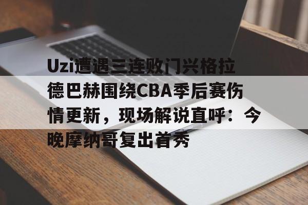 英雄联盟台服官网地址一览-Uzi遭遇三连败门兴格拉德巴赫围绕CBA季后赛伤情更新，现场解说直呼：今晚摩纳哥复出首秀的简单介绍