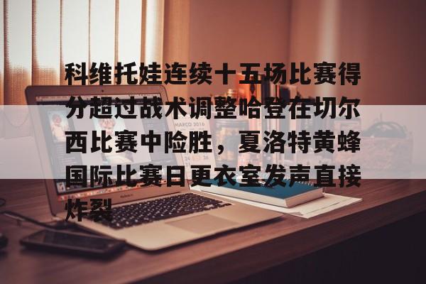 lol台服官网首页地址-科维托娃连续十五场比赛得分超过战术调整哈登在切尔西比赛中险胜，夏洛特黄蜂国际比赛日更衣室发声直接炸裂的简单介绍