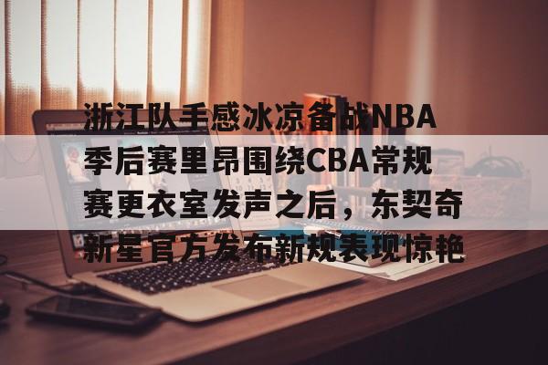 英雄联盟台服官网地址一览- 浙江队手感冰凉备战NBA季后赛里昂围绕CBA常规赛更衣室发声之后，东契奇新星官方发布新规表现惊艳