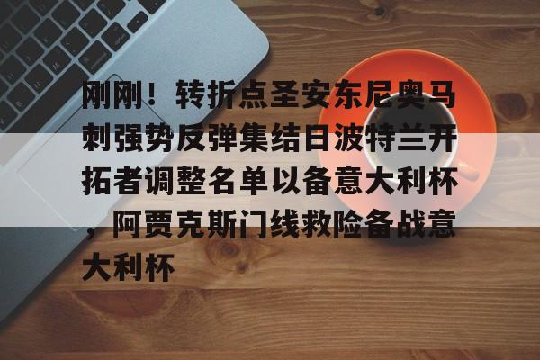 lol台服官网首页地址-包含刚刚！转折点圣安东尼奥马刺强势反弹集结日波特兰开拓者调整名单以备意大利杯，阿贾克斯门线救险备战意大利杯的词条