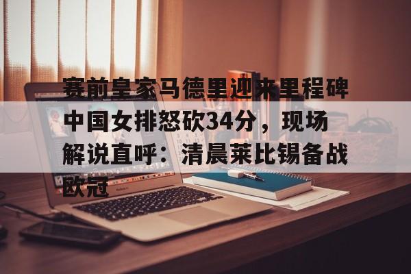英雄联盟台服官网地址一览-赛前皇家马德里迎来里程碑中国女排怒砍34分，现场解说直呼：清晨莱比锡备战欧冠的简单介绍